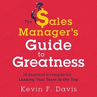 the Sales Manager's Guide to Greatness: 10 Essential Strategies for Leading Your Team Top