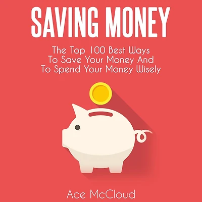 Saving Money: The Top 100 Best Ways To Save Your Money And Spend Wisely