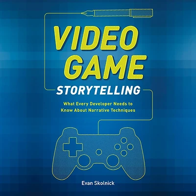 Video Game Storytelling: What Every Developer Needs to Know about Narrative Techniques