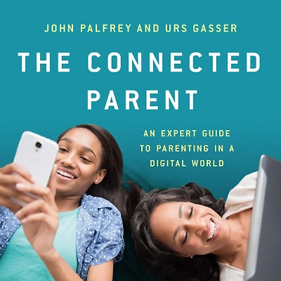 The Connected Parent: An Expert Guide to Parenting a Digital World