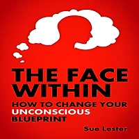 The Face Within: How To Change Your Unconscious Blueprint