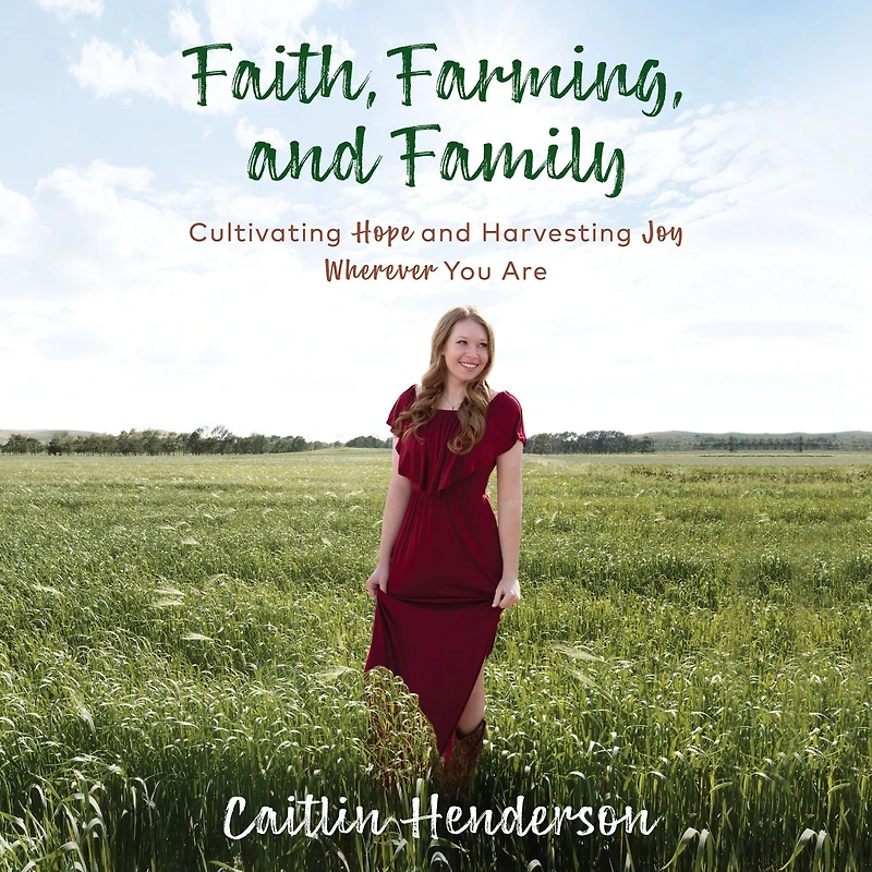 Faith, Farming, and Family: Cultivating Hope Harvesting Joy Wherever You Are