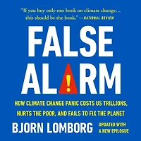 False Alarm: How Climate Change Panic Costs Us Trillions, Hurts the Poor, and Fails to Fix Planet
