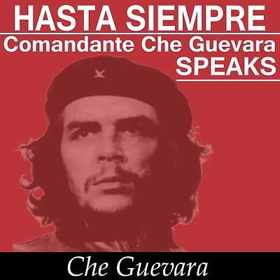 Hasta Siempre Comandante Che Guevara Speaks: Selected Speeches