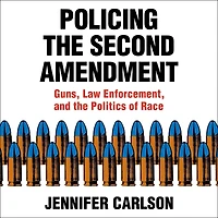 Policing the Second Amendment: Guns, Law Enforcement, and Politics of Race