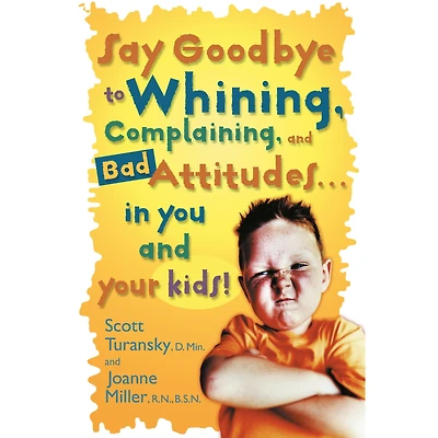 Say Goodbye to Whining, Complaining, and Bad Attitudes... You Your Kids