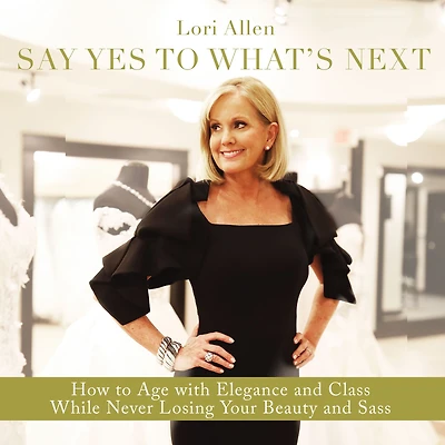 Say Yes to What's Next: How Age with Elegance and Class While Never Losing Your Beauty Sass!