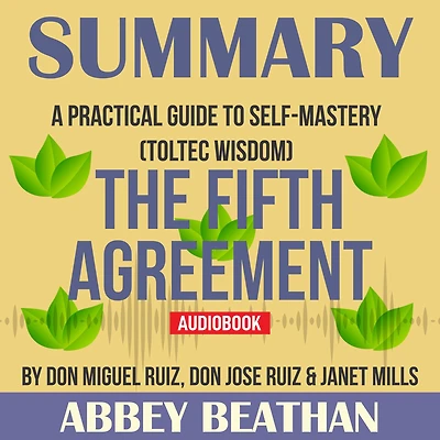 Summary of The Fifth Agreement: A Practical Guide to Self-Mastery (Toltec Wisdom) by Don Miguel Ruiz, Don Jose Ruiz & Janet Mills