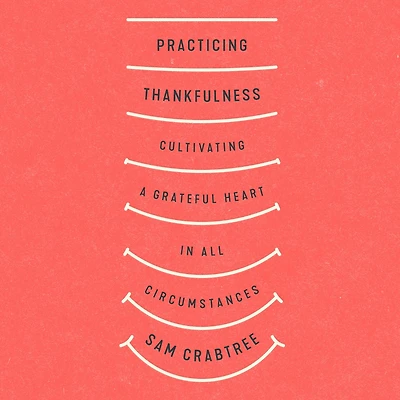 Practicing Thankfulness: Cultivating a Grateful Heart All Circumstances