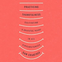 Practicing Thankfulness: Cultivating a Grateful Heart All Circumstances