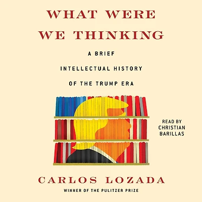 What Were We Thinking: A Brief Intellectual History of the Trump Era