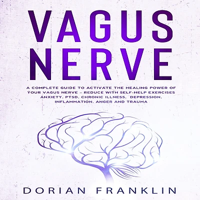 Vagus Nerve: A Complete Guide to Activate the Healing power of Your Vagus Nerve - Reduce with Self-Help Exercises Anxiety, PTSD, Chronic Illness, Depression, Inflammation, Anger and Trauma
