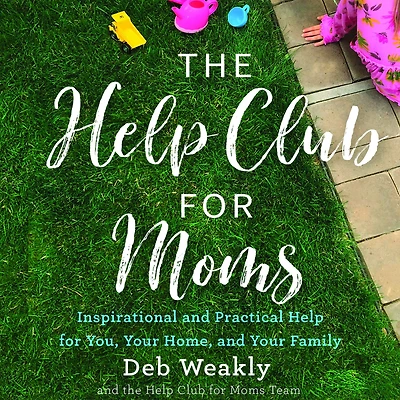 The Help Club for Moms: Inspirational and Practical You, Your Home, Family