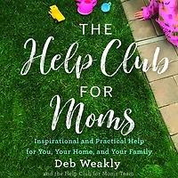 The Help Club for Moms: Inspirational and Practical You, Your Home, Family
