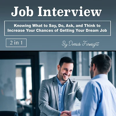 Job Interview: Knowing What to Say, Do, Ask, and Think Increase Your Chances of Getting Dream