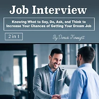 Job Interview: Knowing What to Say, Do, Ask, and Think Increase Your Chances of Getting Dream