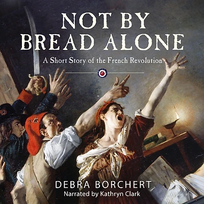 NOT BY BREAD ALONE: A Short Story of the French Revolution