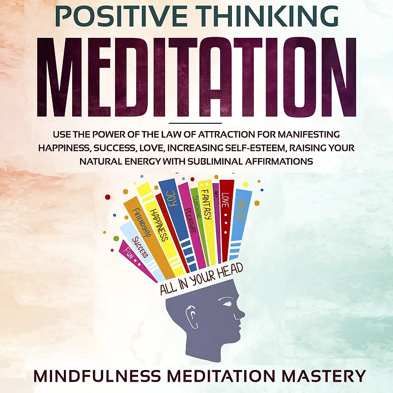 Positive Thinking Meditation: Use the power of the Law of Attraction for Manifesting Happiness, Success, Love, Increasing Self-Esteem, Raising Your Natural Energy with Subliminal Affirmations