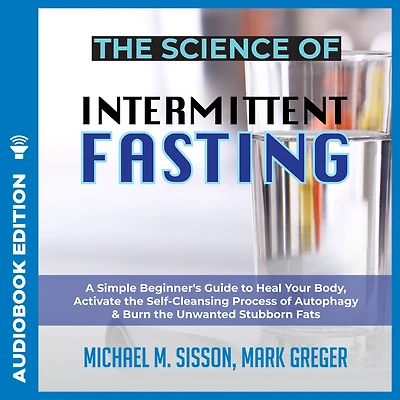 the Science of Intermittent Fasting: A Simple Beginner's Guide to Heal Your Body, Activate Self-Cleansing Process Autophagy & Burn Unwanted Stubborn Fats