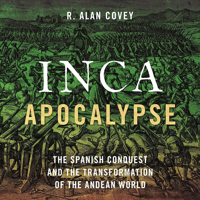 Inca Apocalypse: the Spanish Conquest and Transformation of Andean World