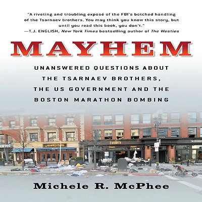 Mayhem: Unanswered Questions about the Tsarnaev Brothers, US Government and Boston Marathon Bombing