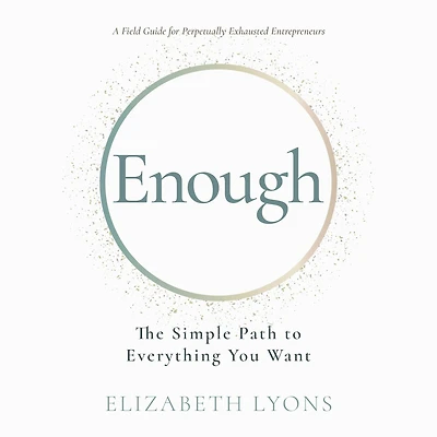 Enough: The Simple Path to Everything You Want--A Field Guide for Perpetually Exhausted Entrepreneurs