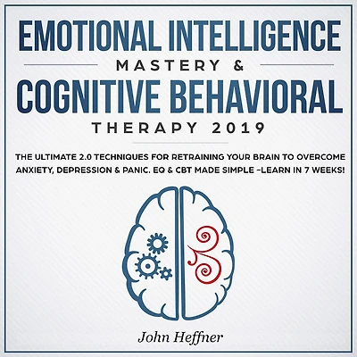 Emotional Intelligence Mastery & Cognitive Behavioral Therapy 2019: The Ultimate 2.0 Techniques for Retraining Your Brain to Overcome Anxiety, Depression & Panic. EQ & CBT Made Simple -Learn in 7 Weeks!