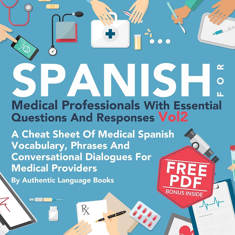 Spanish for Medical Professionals with Essential Questions and Responses, Vol. 2: A Cheat Sheet of Vocabulary, Phrases Conversational Dialogues Providers