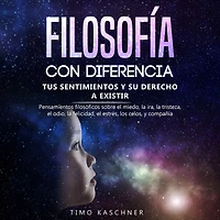 Filosofía con diferencia: Tus sentimientos y su derecho a existir - Pensamientos filosóficos sobre el miedo, la ira, tristeza, odio, felicidad, estrés, los celos, compañía