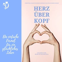 Herz über Kopf: Die einfache Formel für ein glückliches Leben