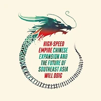 High-Speed Empire: Chinese Expansion and the Future of Southeast Asia