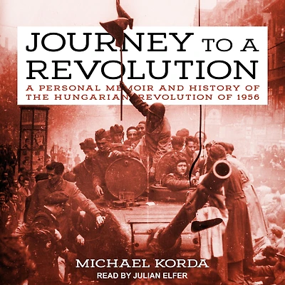 Journey to A Revolution: Personal Memoir and History of the Hungarian Revolution 1956