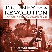 Journey to A Revolution: Personal Memoir and History of the Hungarian Revolution 1956