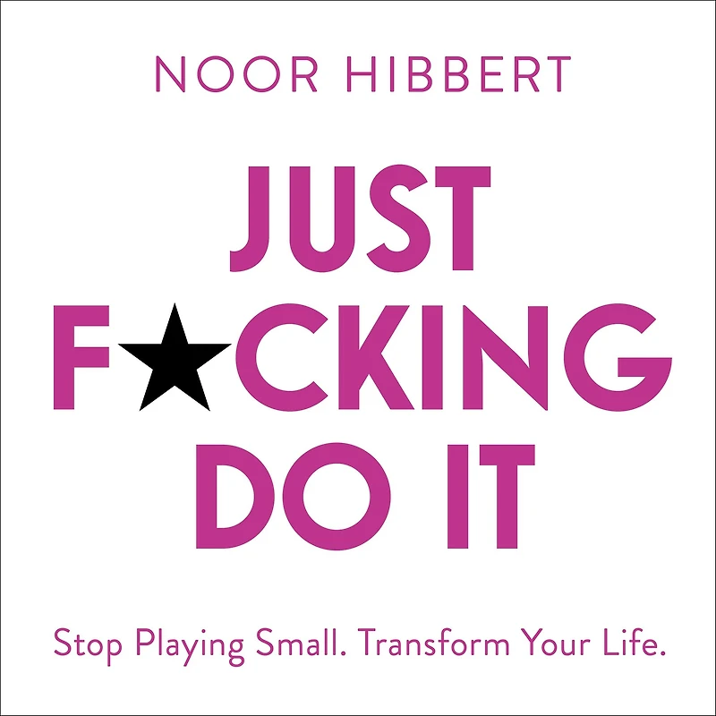 Just F*cking Do It: Stop Playing Small. Transform Your Life.