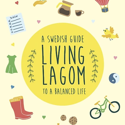 Living Lagom: a Swedish Guide to Balanced Life