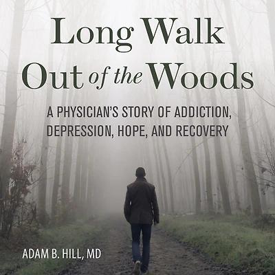 Long Walk Out of the Woods: A Physician's Story Addiction, Depression, Hope, and Recovery