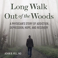 Long Walk Out of the Woods: A Physician's Story Addiction, Depression, Hope, and Recovery