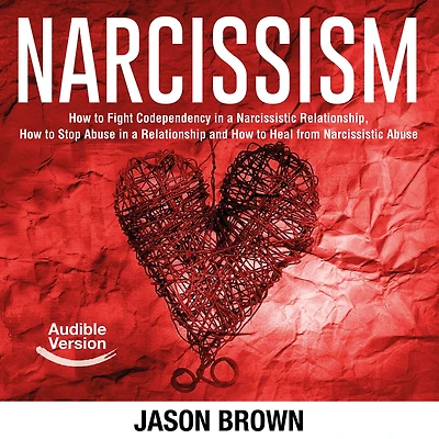 Narcissism: How to Fight Codependency in a Narcissistic Relationship, How to Stop Abuse in a Relationship and How to Heal from Narcissistic Abuse