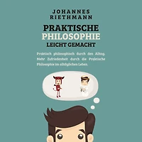 Praktische Philosophie leicht gemacht: Praktisch philosophisch durch den Alltag. Mehr Zufriedenheit die im alltäglichen Leben.