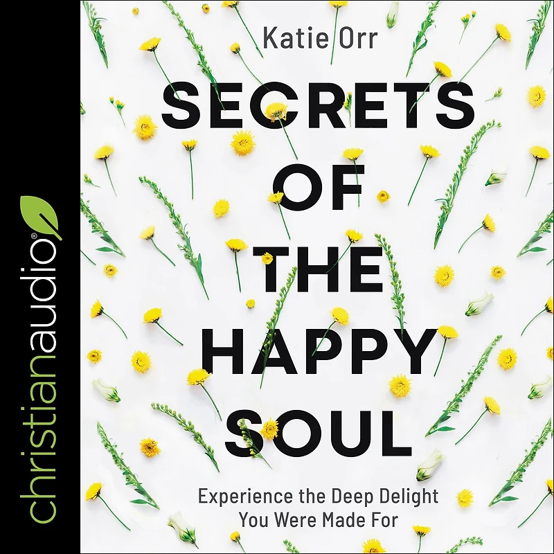 Secrets of the Happy Soul: Experience Deep Delight You Were Made For