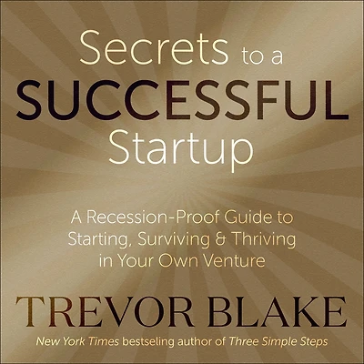 Secrets to A Successful Startup: Recession-Proof Guide Starting, Surviving & Thriving Your Own Venture