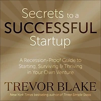 Secrets to A Successful Startup: Recession-Proof Guide Starting, Surviving & Thriving Your Own Venture