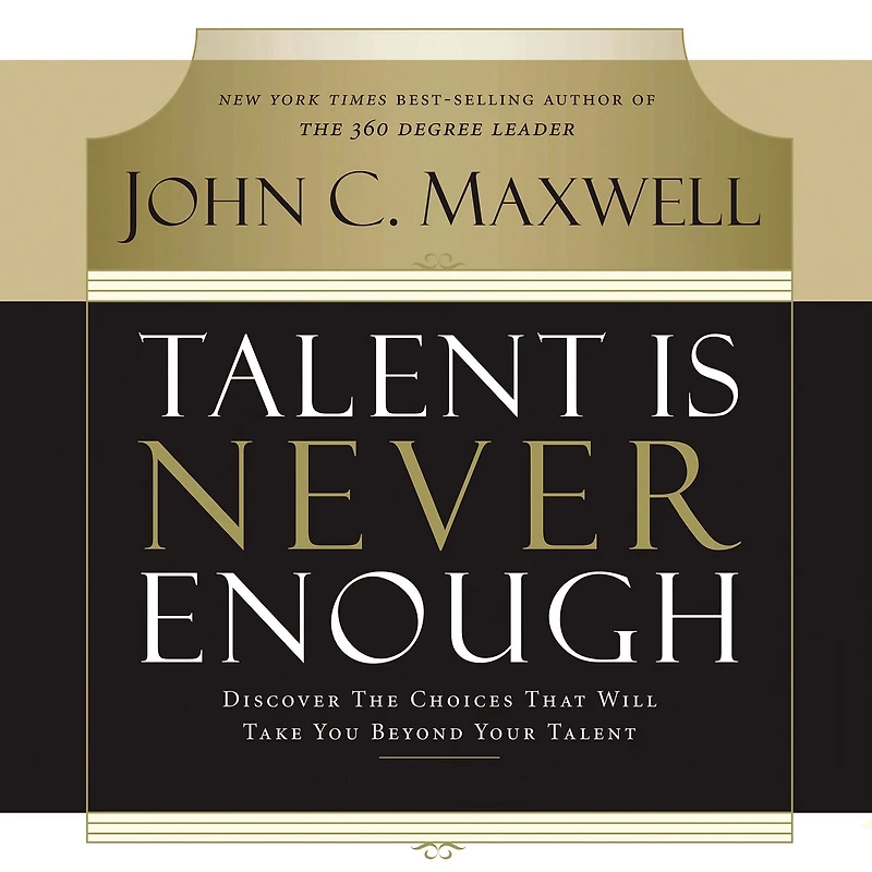 Talent Is Never Enough: Discover the Choices That Will Take You Beyond Your