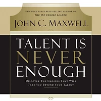 Talent Is Never Enough: Discover the Choices That Will Take You Beyond Your