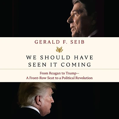 We Should Have Seen It Coming: From Reagan to Trump--A Front-Row Seat a Political Revolution