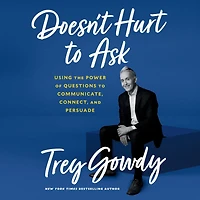 Doesn't Hurt to Ask: Using the Power of Questions Communicate, Connect, and Persuade