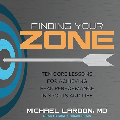 Finding Your Zone: Ten Core Lessons for Achieving Peak Performance Sports and Life