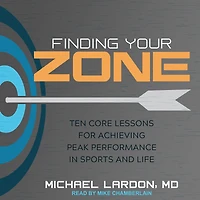 Finding Your Zone: Ten Core Lessons for Achieving Peak Performance Sports and Life