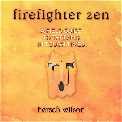 Firefighter Zen: A Field Guide to Thriving Tough Times