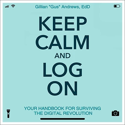 Keep Calm and Log On: Your Handbook for Surviving the Digital Revolution